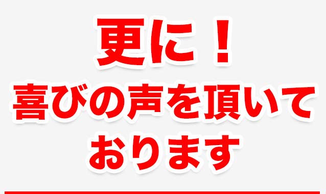 さらに！喜びの声を頂いております